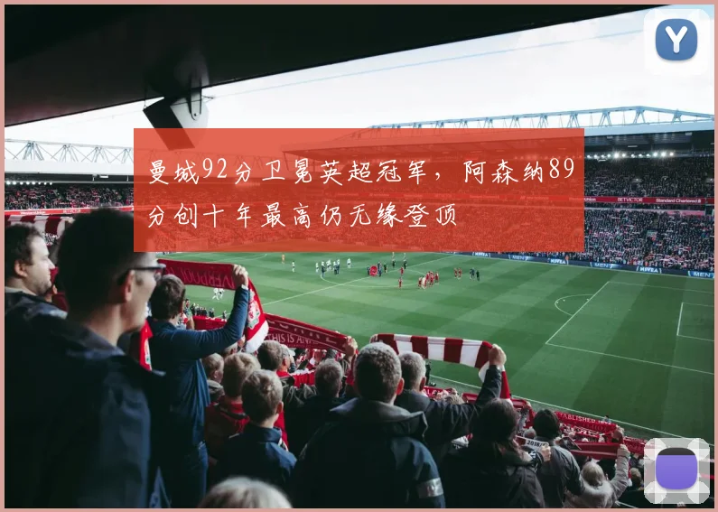 曼城92分卫冕英超冠军，阿森纳89分创十年最高仍无缘登顶