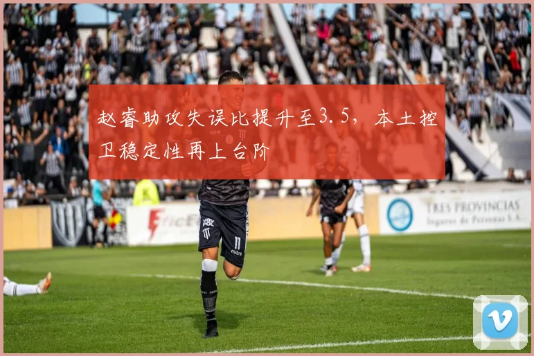 赵睿助攻失误比提升至3.5，本土控卫稳定性再上台阶