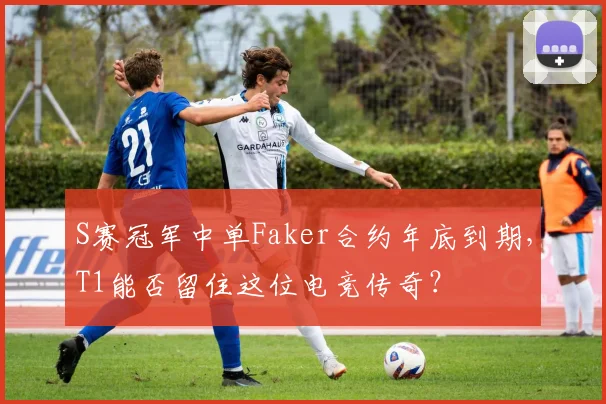 S赛冠军中单Faker合约年底到期，T1能否留住这位电竞传奇？