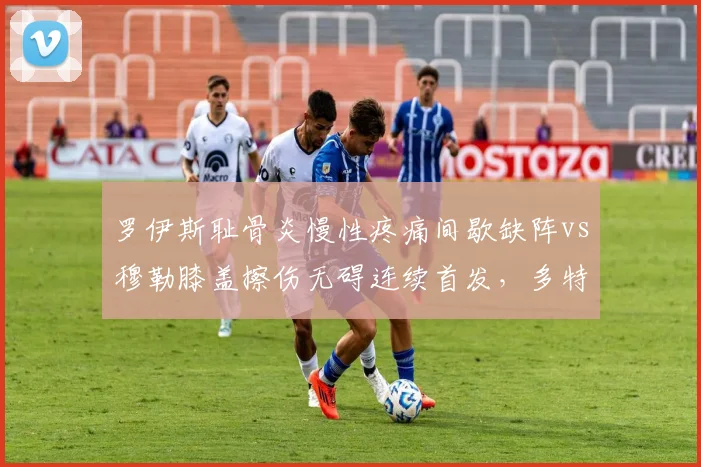 罗伊斯耻骨炎慢性疼痛间歇缺阵vs穆勒膝盖擦伤无碍连续首发，多特替补深度与拜仁核心稳定性对比