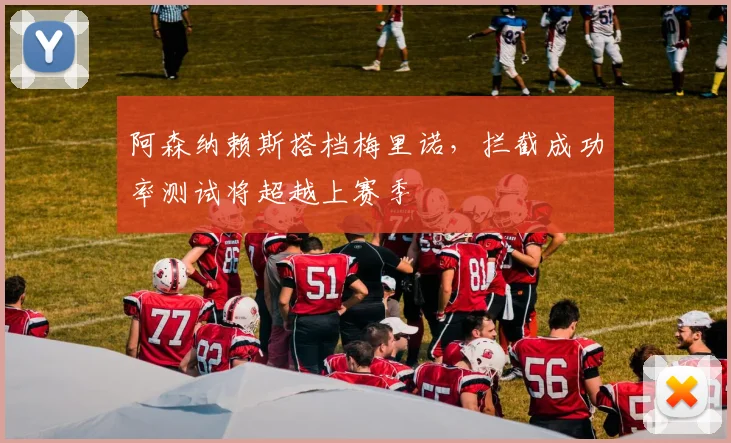 阿森纳赖斯搭档梅里诺，拦截成功率测试将超越上赛季